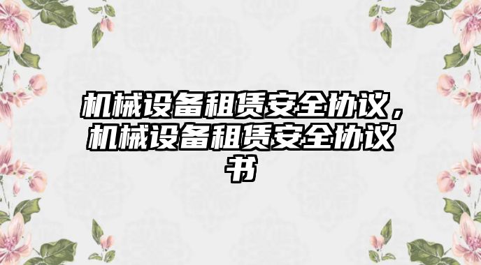 機(jī)械設(shè)備租賃安全協(xié)議，機(jī)械設(shè)備租賃安全協(xié)議書