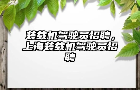 裝載機駕駛員招聘，上海裝載機駕駛員招聘