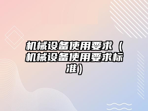 機械設(shè)備使用要求（機械設(shè)備使用要求標準）