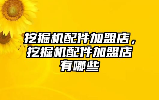 挖掘機配件加盟店，挖掘機配件加盟店有哪些