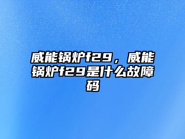 威能鍋爐f29，威能鍋爐f29是什么故障碼