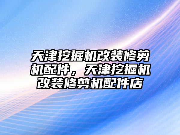 天津挖掘機改裝修剪機配件，天津挖掘機改裝修剪機配件店