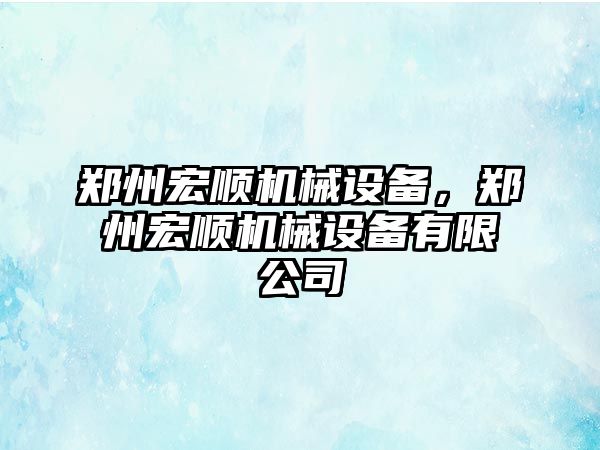 鄭州宏順機械設備，鄭州宏順機械設備有限公司