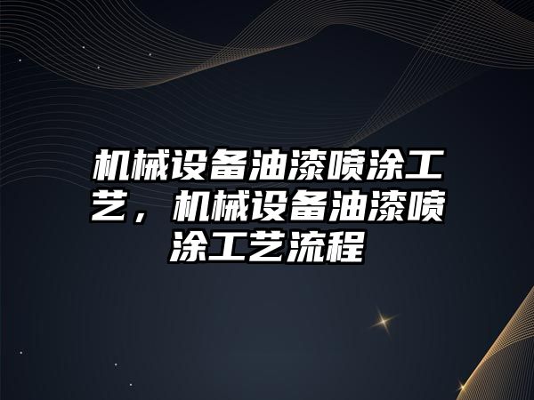 機(jī)械設(shè)備油漆噴涂工藝，機(jī)械設(shè)備油漆噴涂工藝流程