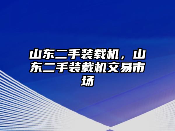 山東二手裝載機，山東二手裝載機交易市場