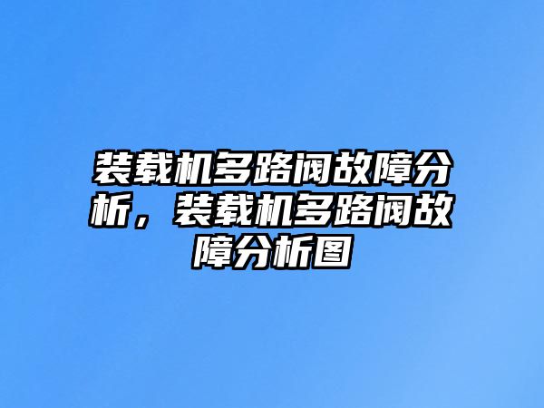 裝載機(jī)多路閥故障分析，裝載機(jī)多路閥故障分析圖