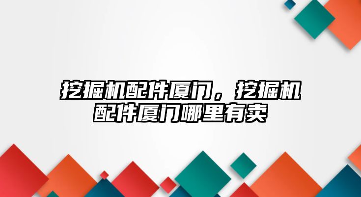 挖掘機配件廈門，挖掘機配件廈門哪里有賣