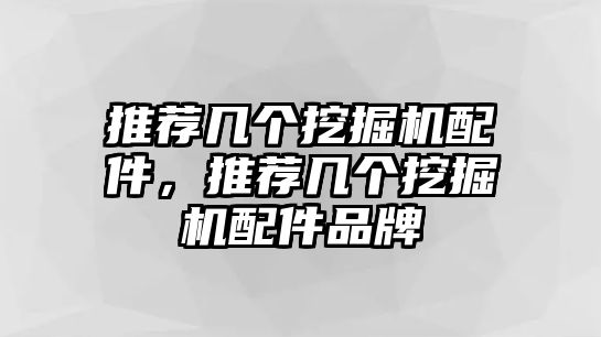 推薦幾個挖掘機配件，推薦幾個挖掘機配件品牌