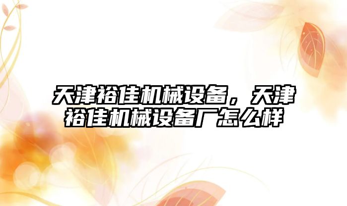 天津裕佳機械設(shè)備，天津裕佳機械設(shè)備廠怎么樣