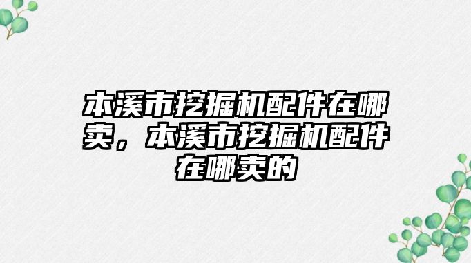 本溪市挖掘機(jī)配件在哪賣，本溪市挖掘機(jī)配件在哪賣的