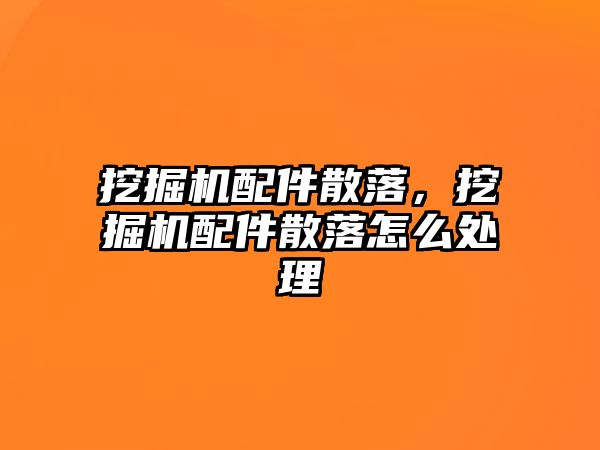 挖掘機配件散落，挖掘機配件散落怎么處理