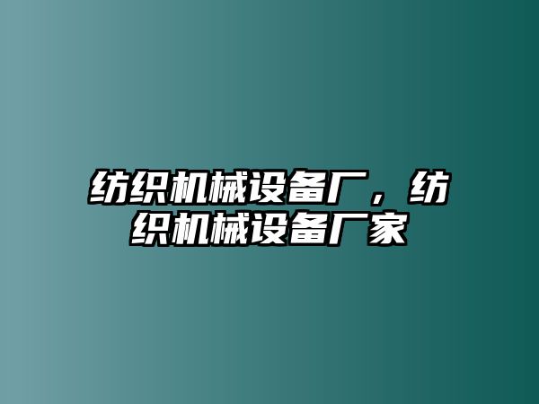 紡織機(jī)械設(shè)備廠，紡織機(jī)械設(shè)備廠家