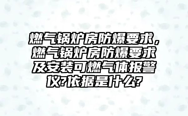 燃?xì)忮仩t房防爆要求，燃?xì)忮仩t房防爆要求及安裝可燃?xì)怏w報(bào)警儀?依據(jù)是什么?