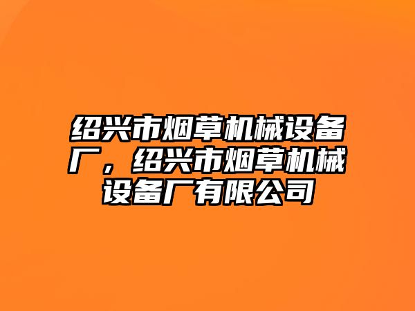 紹興市煙草機(jī)械設(shè)備廠，紹興市煙草機(jī)械設(shè)備廠有限公司