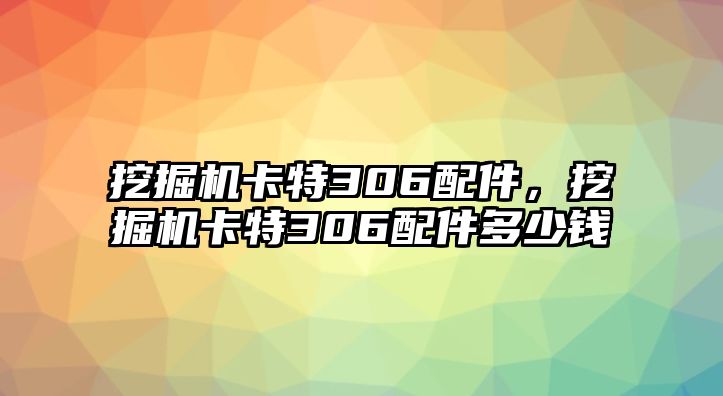 挖掘機(jī)卡特306配件，挖掘機(jī)卡特306配件多少錢