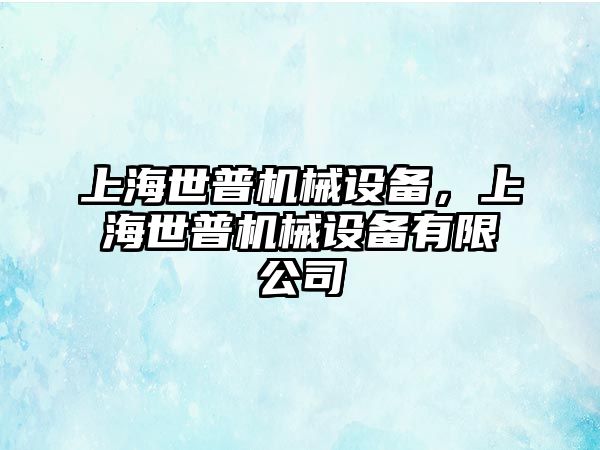 上海世普機(jī)械設(shè)備，上海世普機(jī)械設(shè)備有限公司