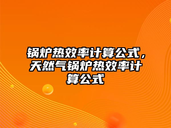 鍋爐熱效率計算公式，天然氣鍋爐熱效率計算公式