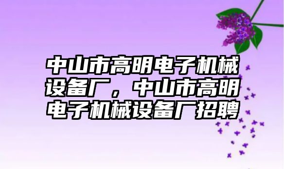 中山市高明電子機(jī)械設(shè)備廠，中山市高明電子機(jī)械設(shè)備廠招聘