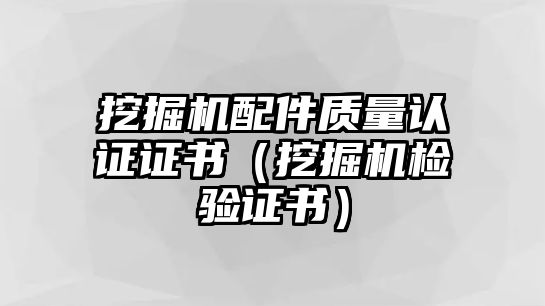 挖掘機(jī)配件質(zhì)量認(rèn)證證書（挖掘機(jī)檢驗(yàn)證書）