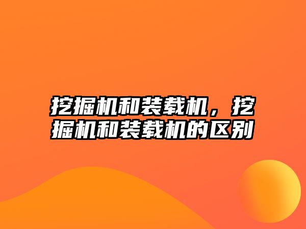 挖掘機和裝載機，挖掘機和裝載機的區(qū)別