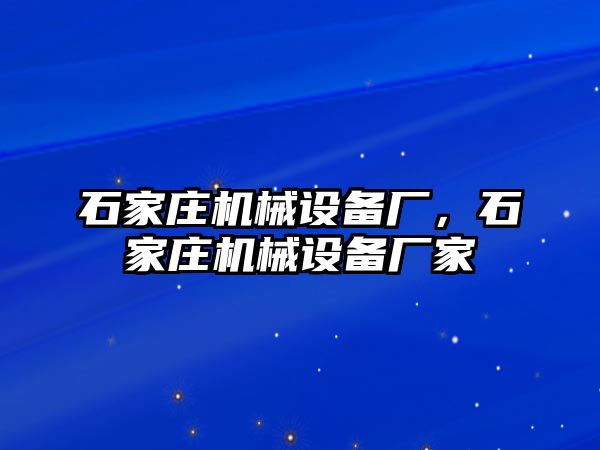 石家莊機(jī)械設(shè)備廠，石家莊機(jī)械設(shè)備廠家