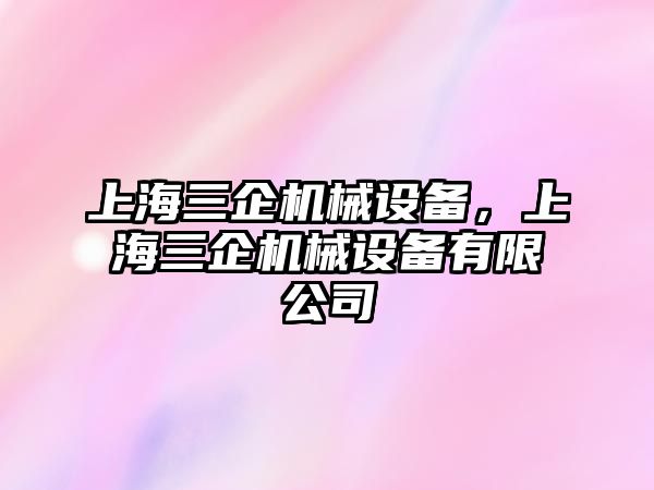 上海三企機械設備，上海三企機械設備有限公司