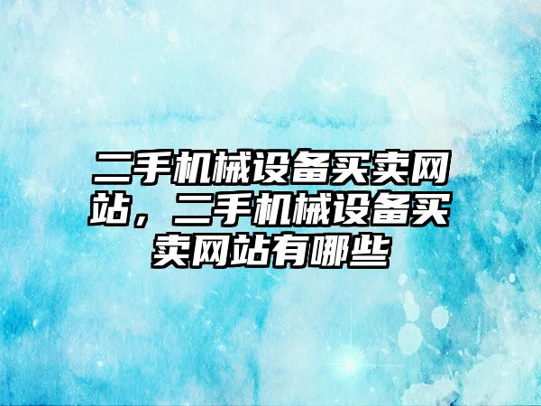 二手機(jī)械設(shè)備買賣網(wǎng)站，二手機(jī)械設(shè)備買賣網(wǎng)站有哪些