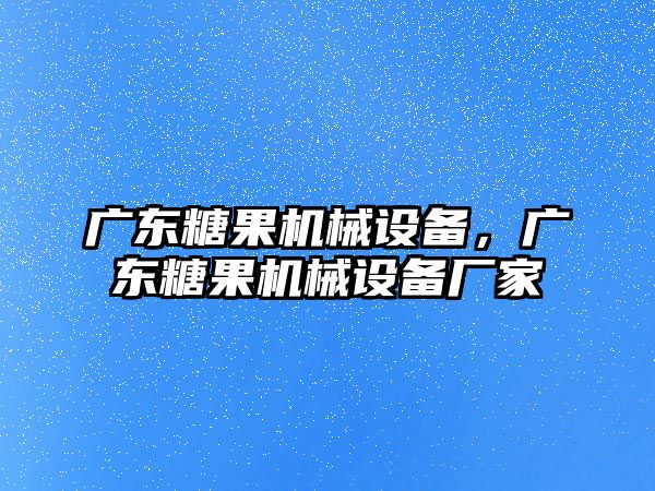 廣東糖果機械設(shè)備，廣東糖果機械設(shè)備廠家