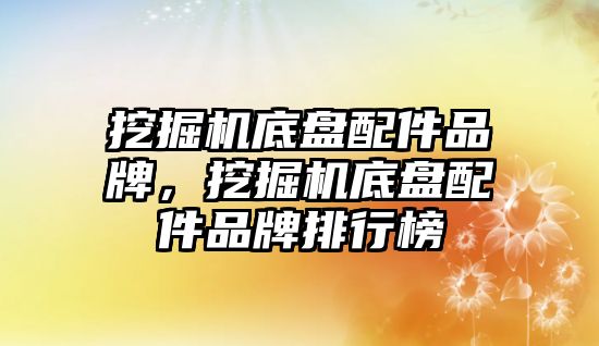 挖掘機底盤配件品牌，挖掘機底盤配件品牌排行榜