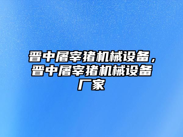 晉中屠宰豬機械設(shè)備，晉中屠宰豬機械設(shè)備廠家