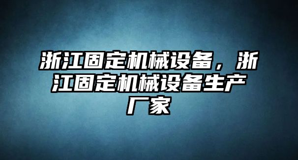 浙江固定機械設(shè)備，浙江固定機械設(shè)備生產(chǎn)廠家