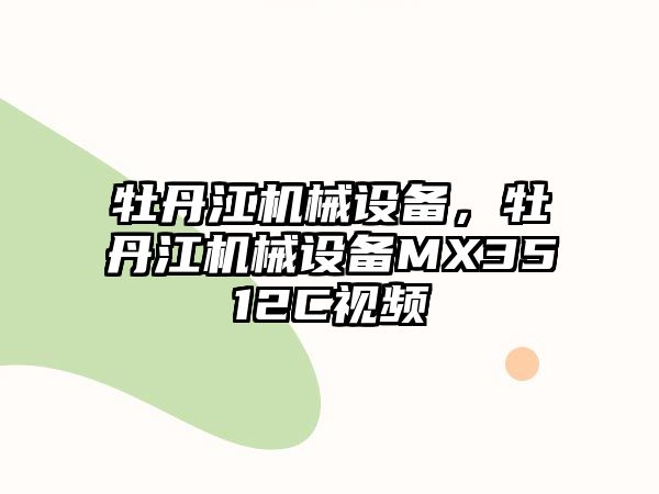 牡丹江機械設(shè)備，牡丹江機械設(shè)備MX3512C視頻