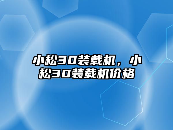 小松30裝載機，小松30裝載機價格