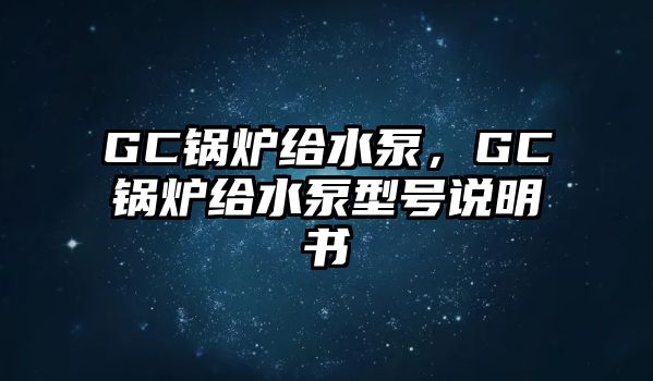 GC鍋爐給水泵，GC鍋爐給水泵型號說明書