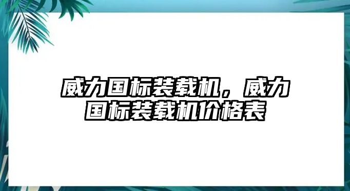 威力國標裝載機，威力國標裝載機價格表