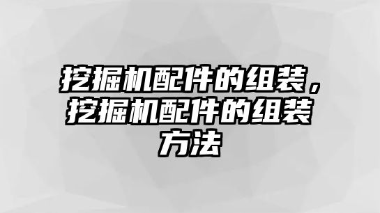 挖掘機(jī)配件的組裝，挖掘機(jī)配件的組裝方法