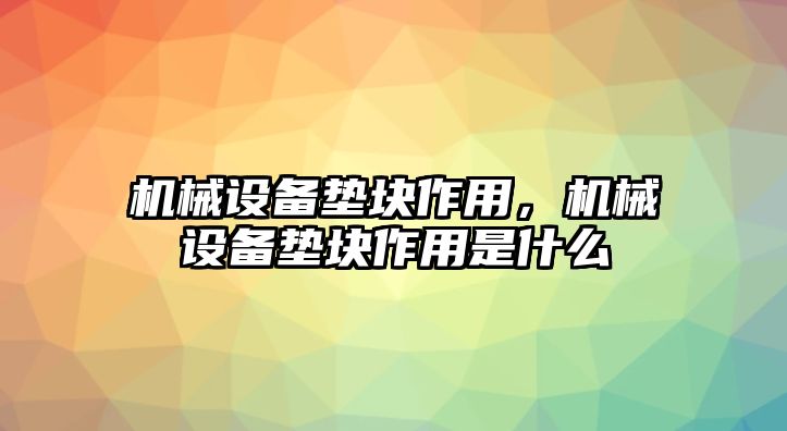 機械設備墊塊作用，機械設備墊塊作用是什么