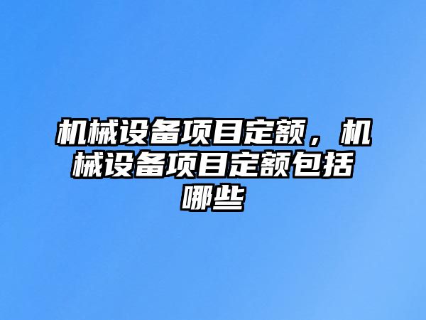 機(jī)械設(shè)備項目定額，機(jī)械設(shè)備項目定額包括哪些