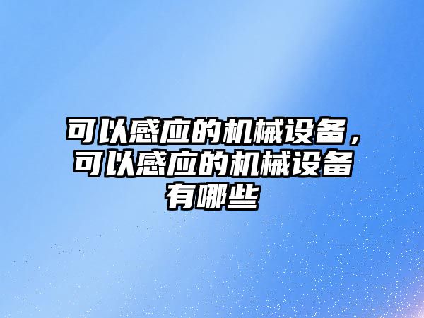 可以感應(yīng)的機(jī)械設(shè)備，可以感應(yīng)的機(jī)械設(shè)備有哪些