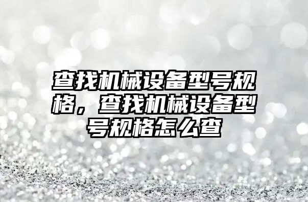 查找機械設(shè)備型號規(guī)格，查找機械設(shè)備型號規(guī)格怎么查