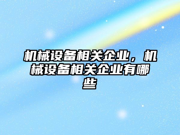 機械設(shè)備相關(guān)企業(yè)，機械設(shè)備相關(guān)企業(yè)有哪些