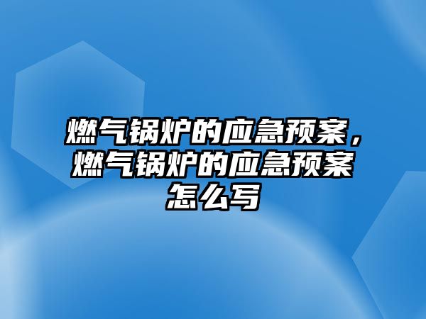 燃?xì)忮仩t的應(yīng)急預(yù)案，燃?xì)忮仩t的應(yīng)急預(yù)案怎么寫