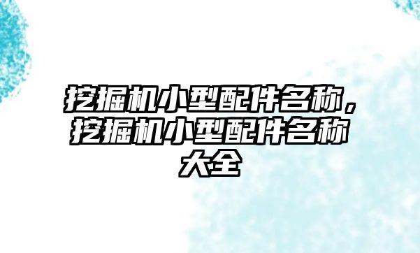 挖掘機(jī)小型配件名稱，挖掘機(jī)小型配件名稱大全