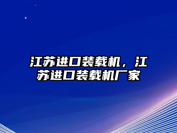 江蘇進(jìn)口裝載機(jī)，江蘇進(jìn)口裝載機(jī)廠家