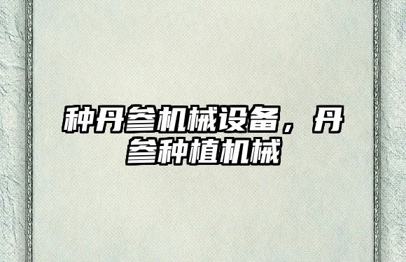 種丹參機械設(shè)備，丹參種植機械