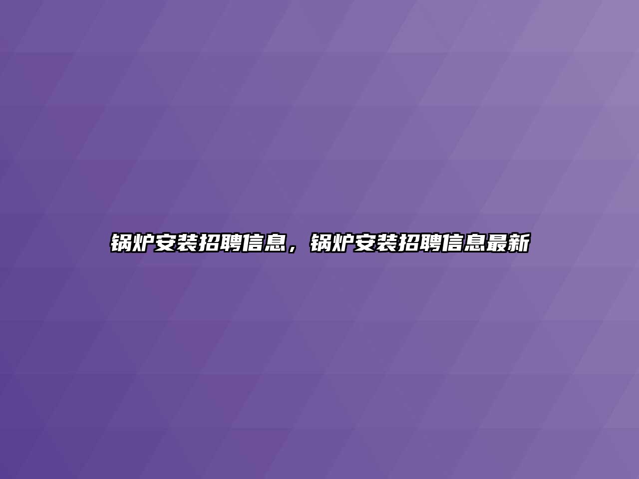 鍋爐安裝招聘信息，鍋爐安裝招聘信息最新