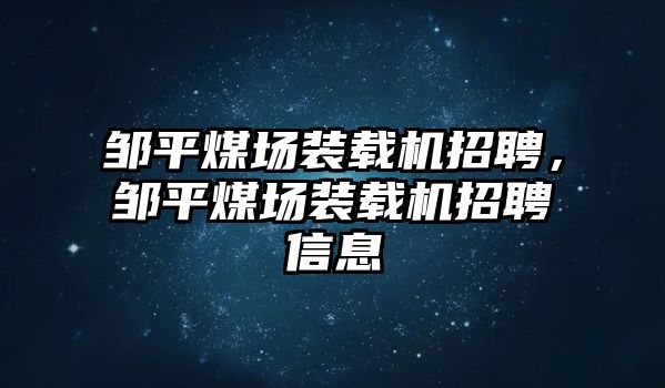 鄒平煤場裝載機(jī)招聘，鄒平煤場裝載機(jī)招聘信息