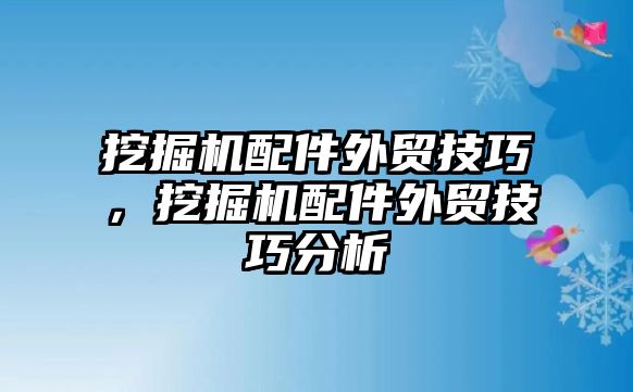 挖掘機(jī)配件外貿(mào)技巧，挖掘機(jī)配件外貿(mào)技巧分析