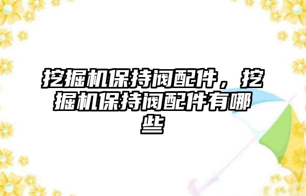 挖掘機保持閥配件，挖掘機保持閥配件有哪些