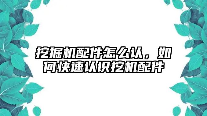 挖掘機配件怎么認，如何快速認識挖機配件